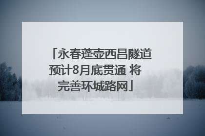 永春蓬壶西昌隧道预计8月底贯通 将完善环城路网