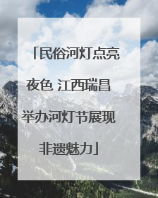 民俗河灯点亮夜色 江西瑞昌举办河灯节展现非遗魅力