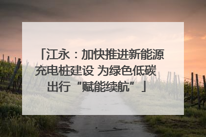 江永：加快推进新能源充电桩建设 为绿色低碳出行“赋能续航”