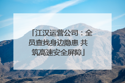 江汉运营公司：全员查找身边隐患 共筑高速安全屏障