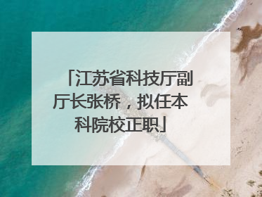 江苏省科技厅副厅长张桥，拟任本科院校正职