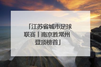 江苏省城市足球联赛丨南京胜常州 登顶榜首