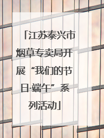 江苏泰兴市烟草专卖局开展“我们的节日·端午”系列活动