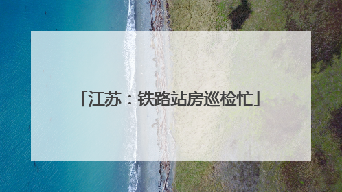 江苏：铁路站房巡检忙