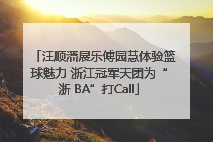 汪顺潘展乐傅园慧体验篮球魅力 浙江冠军天团为“浙 BA”打Call
