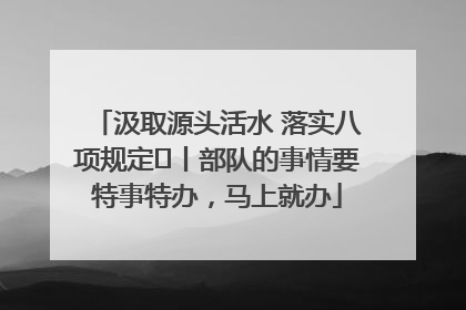 汲取源头活水 落实八项规定⑪丨部队的事情要特事特办，马上就办