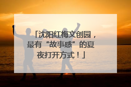 沈阳红梅文创园，最有“故事感”的夏夜打开方式！