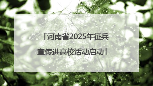 河南省2025年征兵宣传进高校活动启动