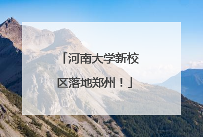 河南大学新校区落地郑州！