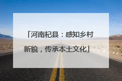 河南杞县：感知乡村新貌，传承本土文化
