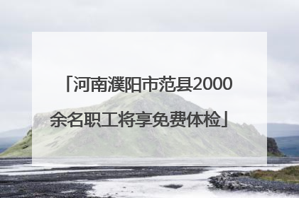 河南濮阳市范县2000余名职工将享免费体检