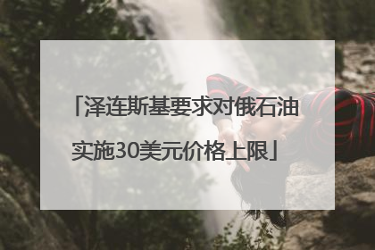 泽连斯基要求对俄石油实施30美元价格上限