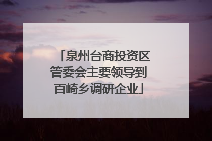 泉州台商投资区管委会主要领导到百崎乡调研企业