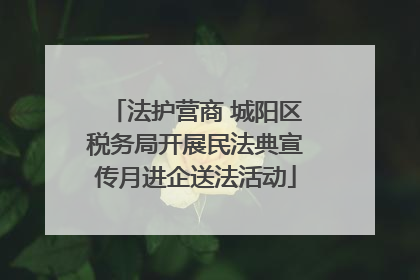 法护营商 城阳区税务局开展民法典宣传月进企送法活动