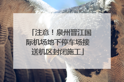 注意！泉州晋江国际机场地下停车场接送机区封闭施工