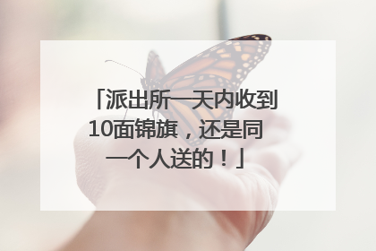 派出所一天内收到10面锦旗，还是同一个人送的！
