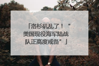 洛杉矶乱了！“美国现役海军陆战队正高度戒备”