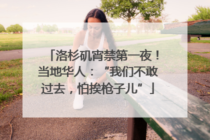 洛杉矶宵禁第一夜！当地华人：“我们不敢过去，怕挨枪子儿”