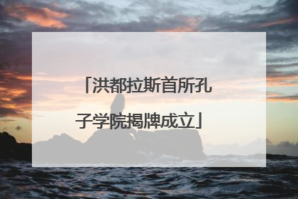 洪都拉斯首所孔子学院揭牌成立