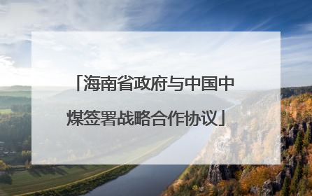 海南省政府与中国中煤签署战略合作协议