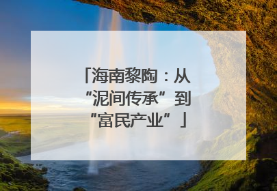 海南黎陶：从“泥间传承”到“富民产业”
