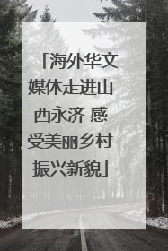 海外华文媒体走进山西永济 感受美丽乡村振兴新貌