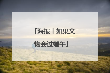 海报丨如果文物会过端午