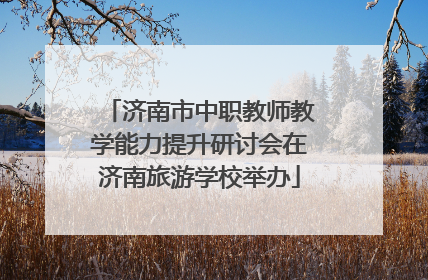 济南市中职教师教学能力提升研讨会在济南旅游学校举办