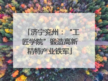 济宁兖州：“工匠学院”锻造高新精特产业铁军