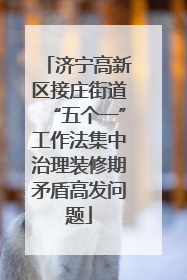 济宁高新区接庄街道“五个一”工作法集中治理装修期矛盾高发问题