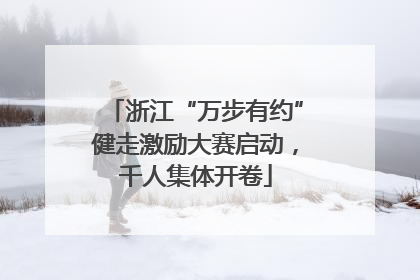 浙江“万步有约”健走激励大赛启动，千人集体开卷