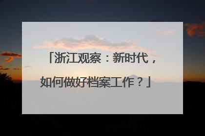 浙江观察：新时代，如何做好档案工作？