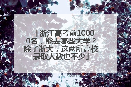浙江高考前10000名，能去哪些大学？除了浙大，这两所高校录取人数也不少