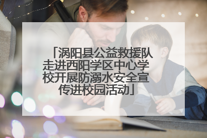 涡阳县公益救援队走进西阳学区中心学校开展防溺水安全宣传进校园活动
