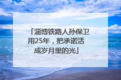 淄博铁路人孙保卫用25年，把承诺活成岁月里的光
