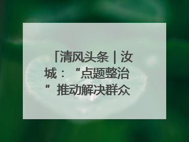 清风头条｜汝城：“点题整治”推动解决群众急难愁盼