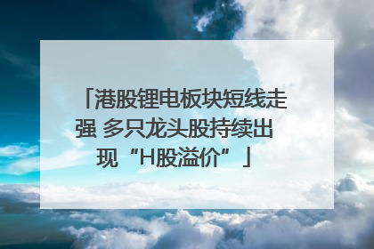 港股锂电板块短线走强 多只龙头股持续出现“H股溢价”