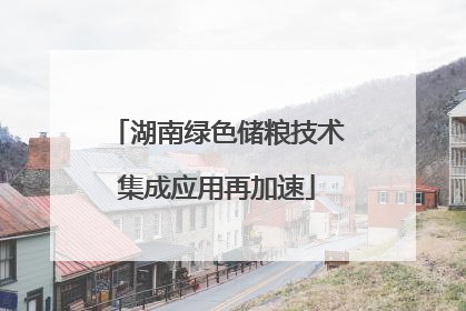 湖南绿色储粮技术集成应用再加速