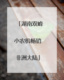 湖南双峰小农机畅销非洲大陆