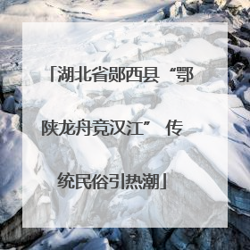 湖北省郧西县“鄂陕龙舟竞汉江” 传统民俗引热潮