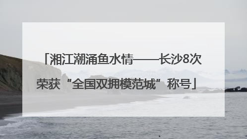湘江潮涌鱼水情——长沙8次荣获“全国双拥模范城”称号