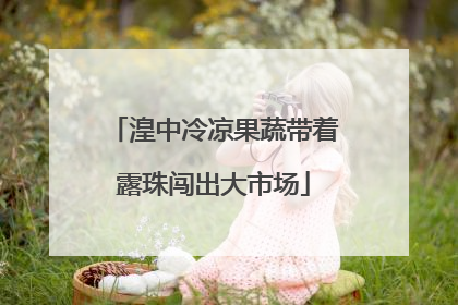 湟中冷凉果蔬带着露珠闯出大市场