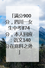满分900分，四川一女生中考874分，本人回应：语文140分在意料之外