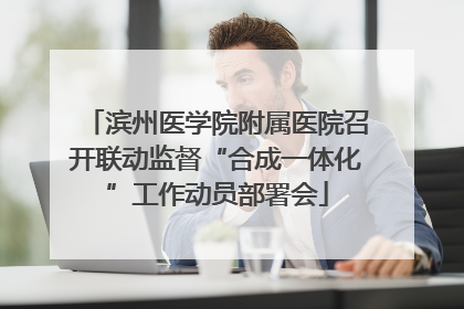 滨州医学院附属医院召开联动监督“合成一体化”工作动员部署会