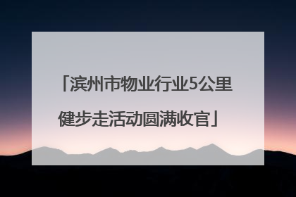 滨州市物业行业5公里健步走活动圆满收官