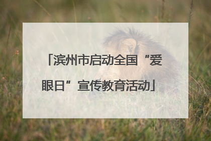 滨州市启动全国“爱眼日”宣传教育活动