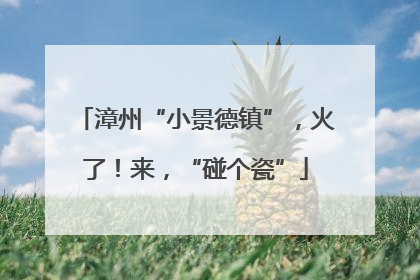 漳州“小景德镇”，火了！来，“碰个瓷”