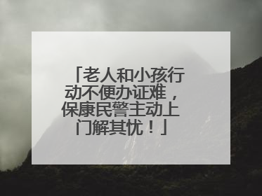 老人和小孩行动不便办证难，保康民警主动上门解其忧！