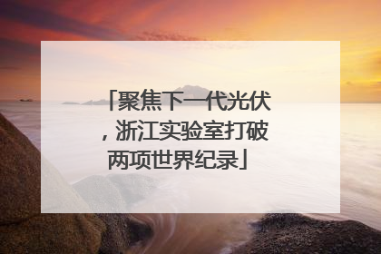 聚焦下一代光伏，浙江实验室打破两项世界纪录