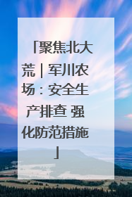 聚焦北大荒｜军川农场：安全生产排查 强化防范措施